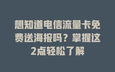 想知道电信流量卡免费送海报吗？掌握这2点轻松了解