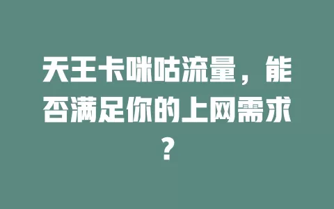 天王卡咪咕流量，能否满足你的上网需求？