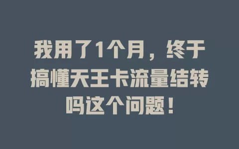 我用了1个月，终于搞懂天王卡流量结转吗这个问题！