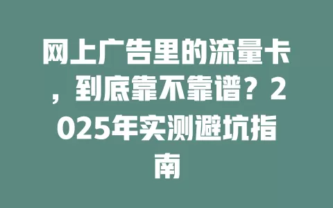 网上广告里的流量卡，到底靠不靠谱？2025年实测避坑指南