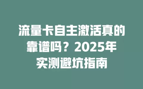 流量卡自主激活真的靠谱吗？2025年实测避坑指南