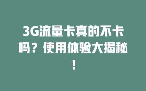 3G流量卡真的不卡吗？使用体验大揭秘！