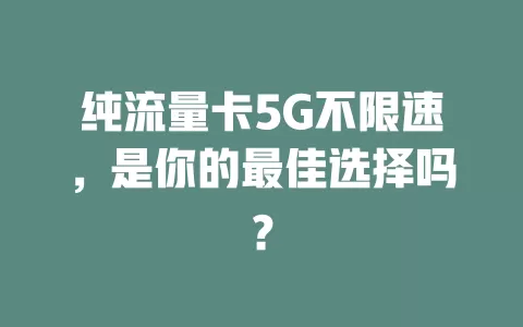 纯流量卡5G不限速，是你的最佳选择吗？