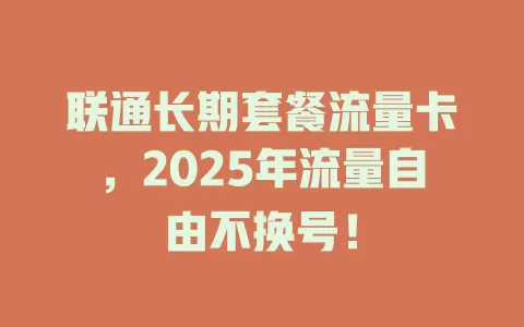 联通长期套餐流量卡，2025年流量自由不换号！
