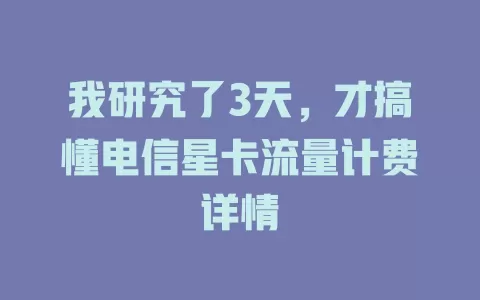 我研究了3天，才搞懂电信星卡流量计费详情
