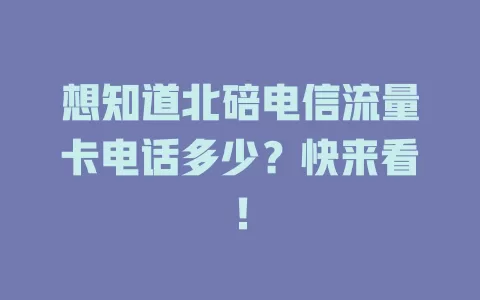 想知道北碚电信流量卡电话多少？快来看！