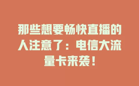 那些想要畅快直播的人注意了：电信大流量卡来袭！