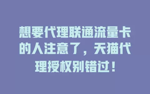 想要代理联通流量卡的人注意了，天猫代理授权别错过！