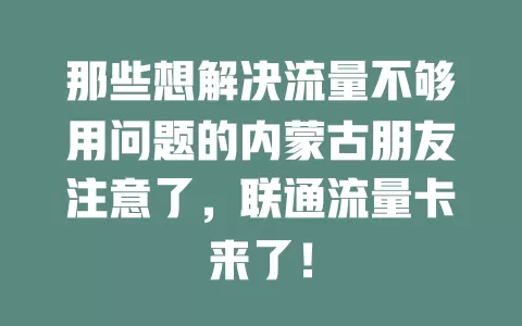 那些想解决流量不够用问题的内蒙古朋友注意了，联通流量卡来了！