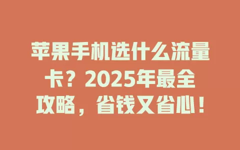 苹果手机选什么流量卡？2025年最全攻略，省钱又省心！