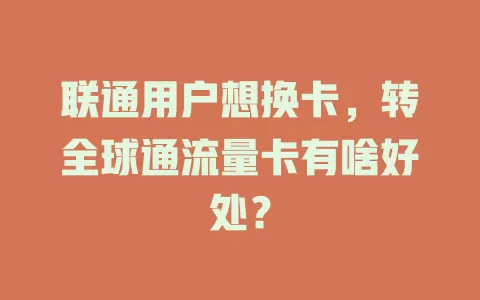 联通用户想换卡，转全球通流量卡有啥好处？