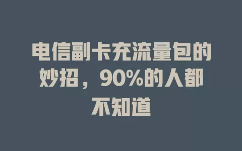 电信副卡充流量包的妙招，90%的人都不知道