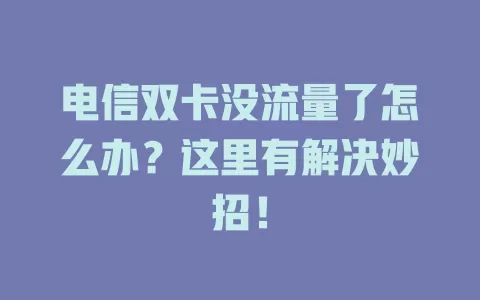 电信双卡没流量了怎么办？这里有解决妙招！