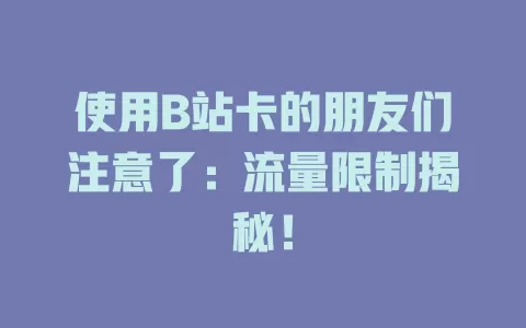 使用B站卡的朋友们注意了：流量限制揭秘！