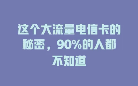 这个大流量电信卡的秘密，90%的人都不知道