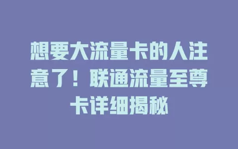 想要大流量卡的人注意了！联通流量至尊卡详细揭秘