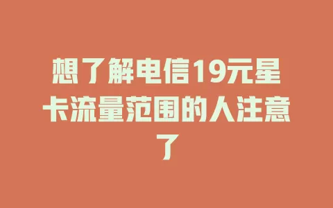 想了解电信19元星卡流量范围的人注意了