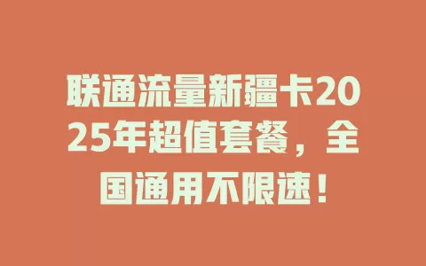 联通流量新疆卡2025年超值套餐，全国通用不限速！
