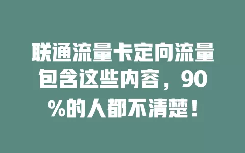 联通流量卡定向流量包含这些内容，90%的人都不清楚！