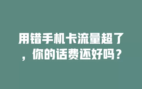 用错手机卡流量超了，你的话费还好吗？