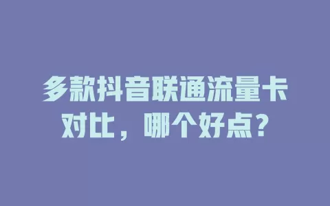 多款抖音联通流量卡对比，哪个好点？