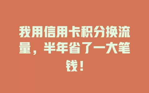 我用信用卡积分换流量，半年省了一大笔钱！
