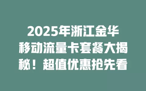 2025年浙江金华移动流量卡套餐大揭秘！超值优惠抢先看