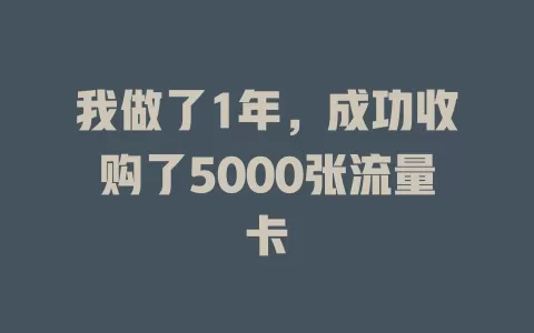 我做了1年，成功收购了5000张流量卡