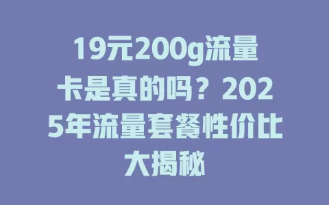 19元200g流量卡是真的吗？2025年流量套餐性价比大揭秘