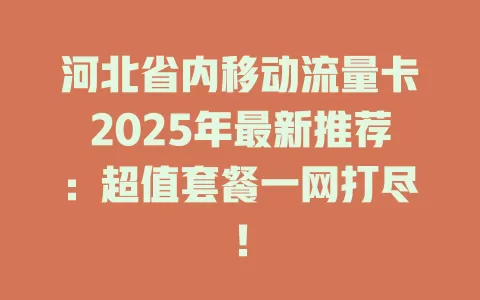 河北省内移动流量卡2025年最新推荐：超值套餐一网打尽！