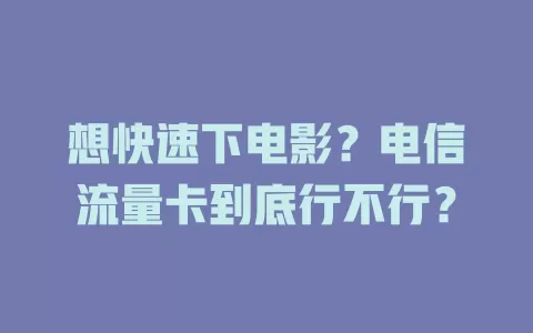 想快速下电影？电信流量卡到底行不行？