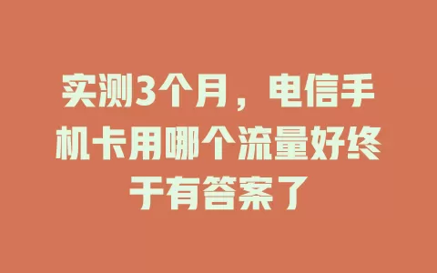 实测3个月，电信手机卡用哪个流量好终于有答案了