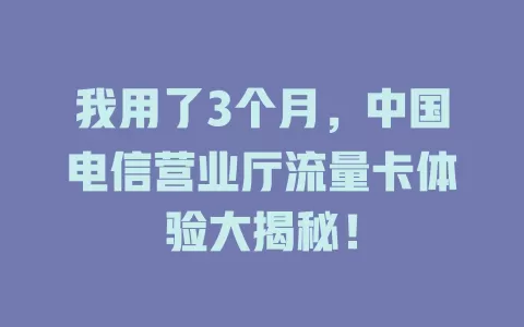 我用了3个月，中国电信营业厅流量卡体验大揭秘！