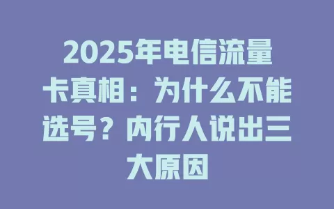 2025年电信流量卡真相：为什么不能选号？内行人说出三大原因