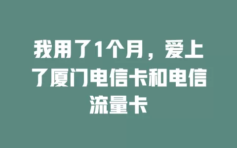 我用了1个月，爱上了厦门电信卡和电信流量卡