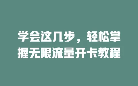 学会这几步，轻松掌握无限流量开卡教程