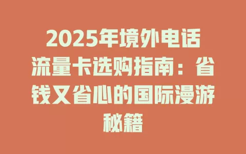 2025年境外电话流量卡选购指南：省钱又省心的国际漫游秘籍