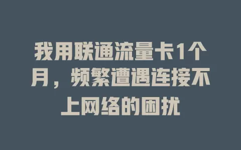 我用联通流量卡1个月，频繁遭遇连接不上网络的困扰