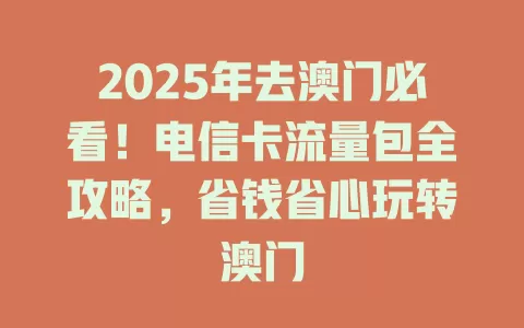 2025年去澳门必看！电信卡流量包全攻略，省钱省心玩转澳门
