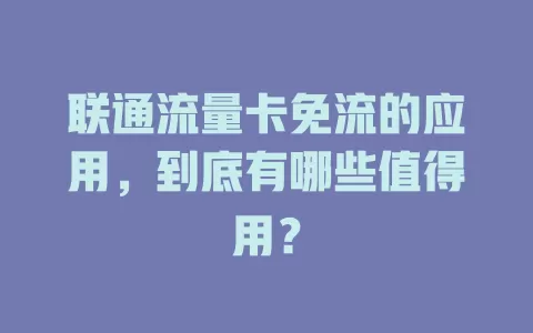 联通流量卡免流的应用，到底有哪些值得用？