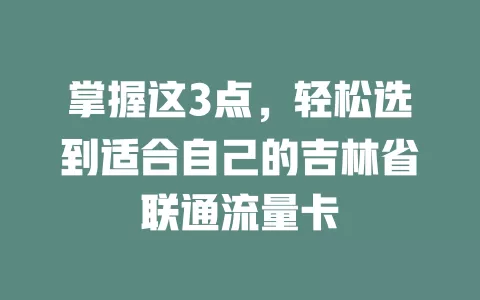 掌握这3点，轻松选到适合自己的吉林省联通流量卡
