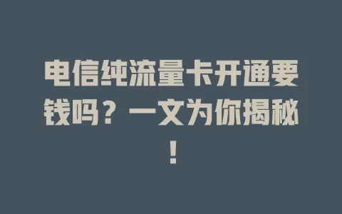 电信纯流量卡开通要钱吗?一文为你揭秘!