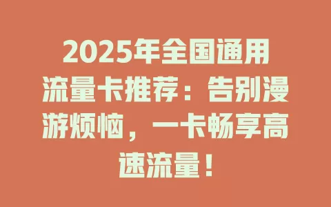 2025年全国通用流量卡推荐:告别漫游烦恼,一卡畅享高速流量!