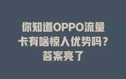 你知道OPPO流量卡有啥惊人优势吗？答案亮了