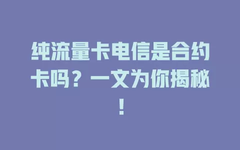 纯流量卡电信是合约卡吗？一文为你揭秘！
