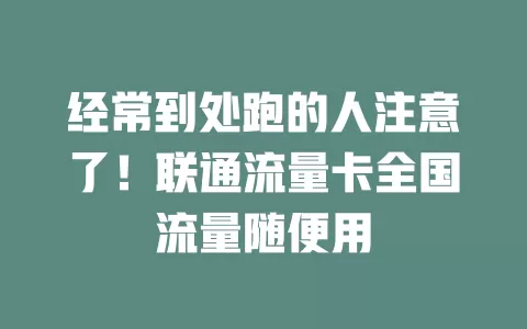 经常到处跑的人注意了！联通流量卡全国流量随便用