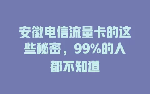 安徽电信流量卡的这些秘密，99%的人都不知道