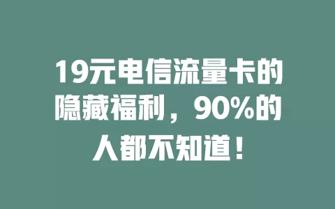19元电信流量卡的隐藏福利，90%的人都不知道！