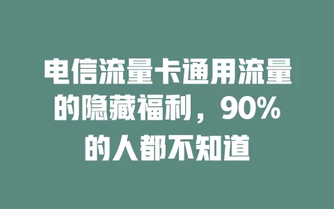 电信流量卡通用流量的隐藏福利，90%的人都不知道