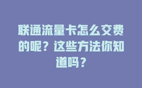 联通流量卡怎么交费的呢？这些方法你知道吗？